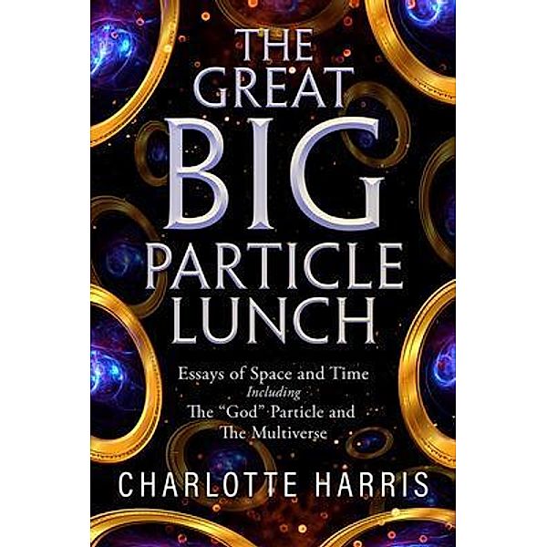The Great BIG Particle Lunch: Essays of Space and Time   Including, Charlotte Harris
