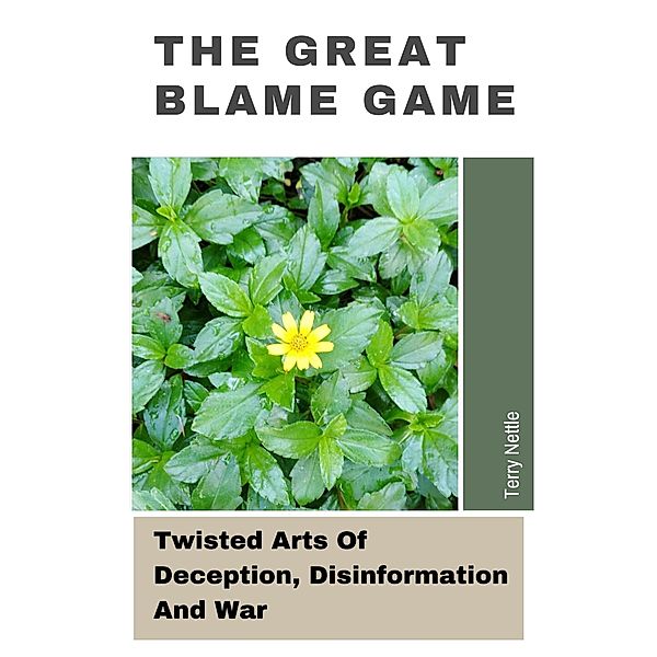 The Great Blame Game: Twisted Arts Of Deception, Disinformation And War, Terry Nettle