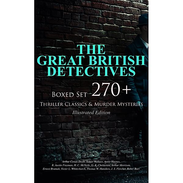 THE GREAT BRITISH DETECTIVES - Boxed Set: 270+ Thriller Classics & Murder Mysteries (Illustrated Edition), Arthur Conan Doyle, Thomas W. Hanshew, J. S. Fletcher, Rober Barr, Edgar Wallace, Annie Haynes, R. Austin Freeman, H. C. McNeile, G. K. Chesterton, Arthur Morrison, Ernest Bramah, Victor L. Whitechurch