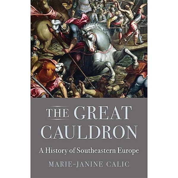 The Great Cauldron: A History of Southeastern Europe, Marie-Janine Calic