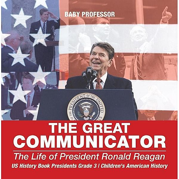 The Great Communicator : The Life of President Ronald Reagan - US History Book Presidents Grade 3 | Children's American History / Baby Professor, Baby