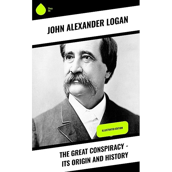 The Great Conspiracy - Its Origin and History, John Alexander Logan