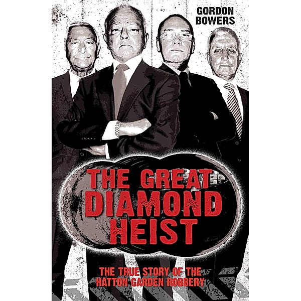 The Great Diamond Heist - The Incredible True Story of the Hatton Garden Diamond Geezers, Gordon Bowers