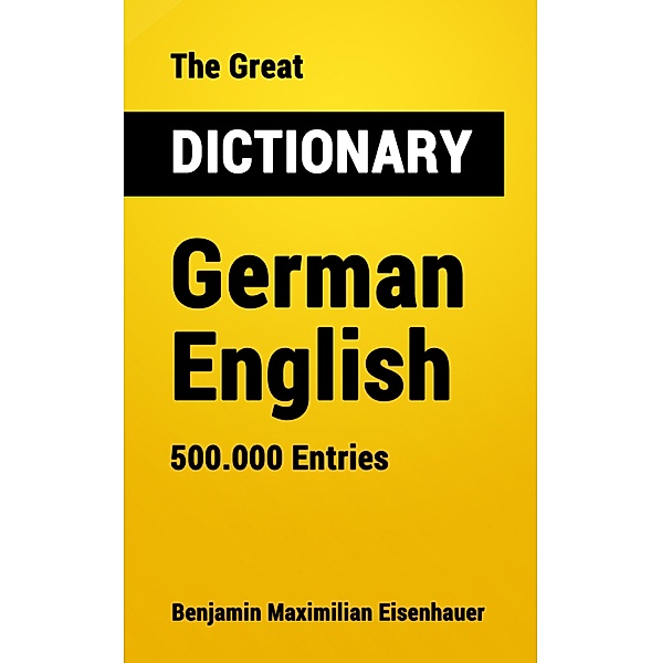 The Great Dictionary German - English / Great Dictionaries Bd.18, Benjamin Maximilian Eisenhauer