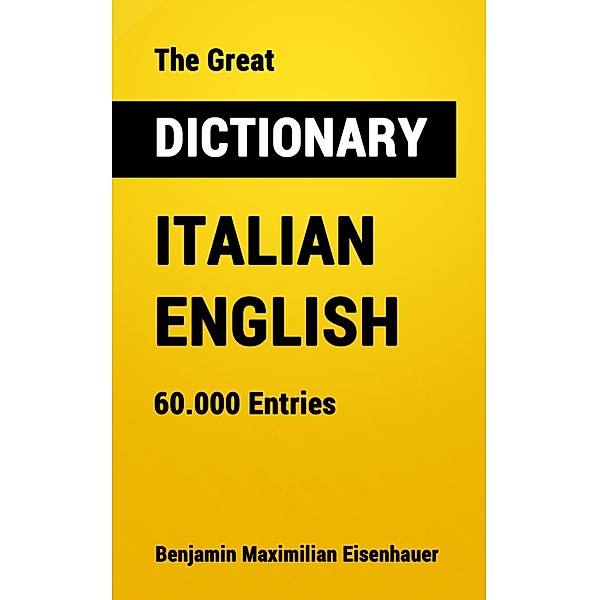 The Great Dictionary Italian - English / Great Dictionaries Bd.12, Benjamin Maximilian Eisenhauer