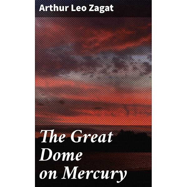 The Great Dome on Mercury, Arthur Leo Zagat