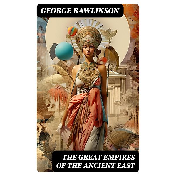 The Great Empires of the Ancient East, George Rawlinson
