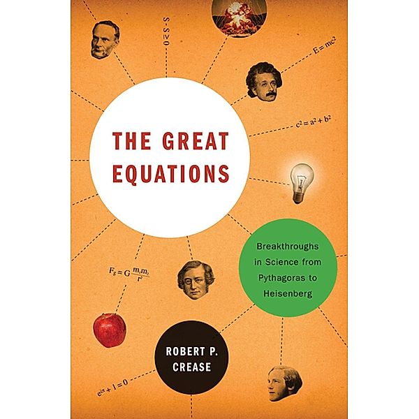 The Great Equations: Breakthroughs in Science from Pythagoras to Heisenberg, Robert P. Crease