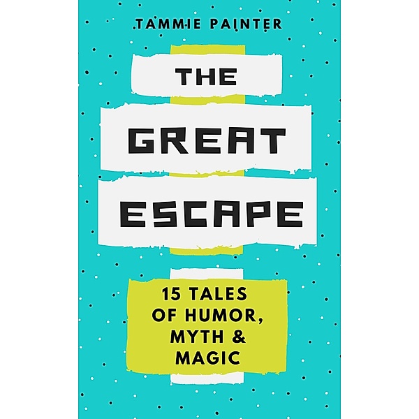 The Great Escape: 15 Tales of Humor, Myth & Magic, Tammie Painter