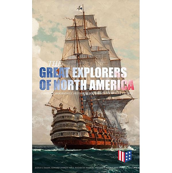 The Great Explorers of North America: Complete Biographies, Historical Documents, Journals & Letters, Julius E. Olson, Edward Everett Hale, Elizabeth Hodges, Frederick A. Ober, Stephen Leacock, Charles W. Colby, Thomas A. Janvier