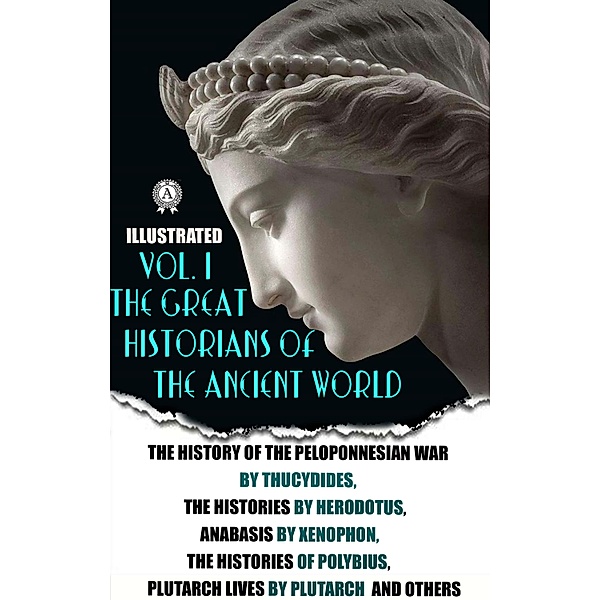 The Great Historians of the Ancient World (Illustrated) In 3 vol. Vol. I, Thucydides, Herodotus, Xenophon, Polybius, Plutarch, Strabo