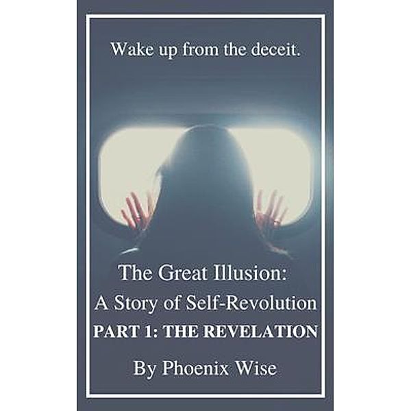 The Great Illusion: A Story of Self-Revolution: Part 1 / The Revelation Bd.1, Phoenix Wise