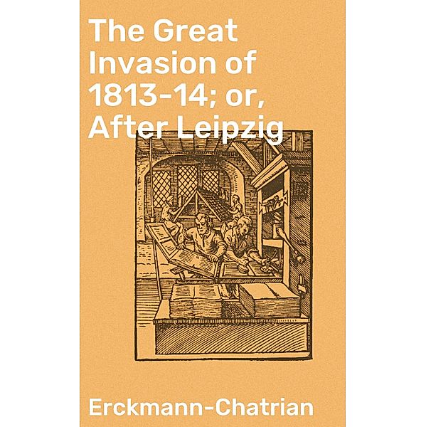 The Great Invasion of 1813-14; or, After Leipzig, Erckmann-Chatrian