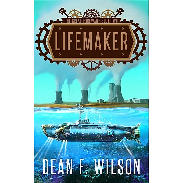 The Great Iron War: Lifemaker (The Great Iron War, #2), Dean F. Wilson