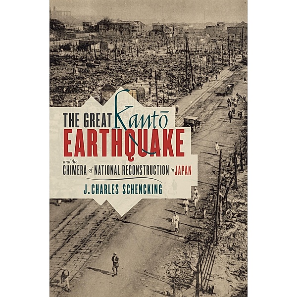 The Great Kanto Earthquake and the Chimera of National Reconstruction in Japan / Contemporary Asia in the World, J. Charles Schencking