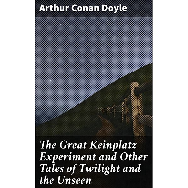 The Great Keinplatz Experiment and Other Tales of Twilight and the Unseen, Arthur Conan Doyle