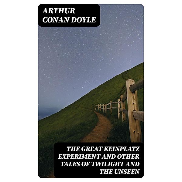 The Great Keinplatz Experiment and Other Tales of Twilight and the Unseen, Arthur Conan Doyle