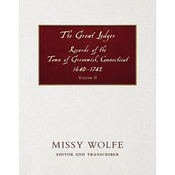 The Great Ledger Records of the Town of Greenwich, Connecticut 1640-1742 Volume  Two, Missy Wolfe