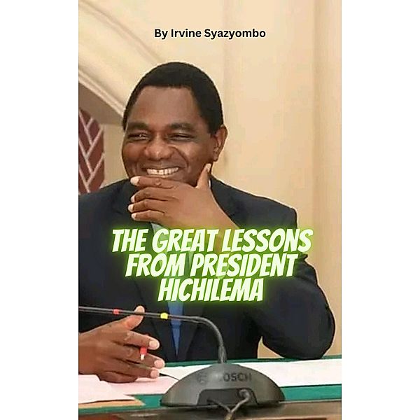 The Great Lessons from President Hakainde Hichilema, Irvine Syazyombo