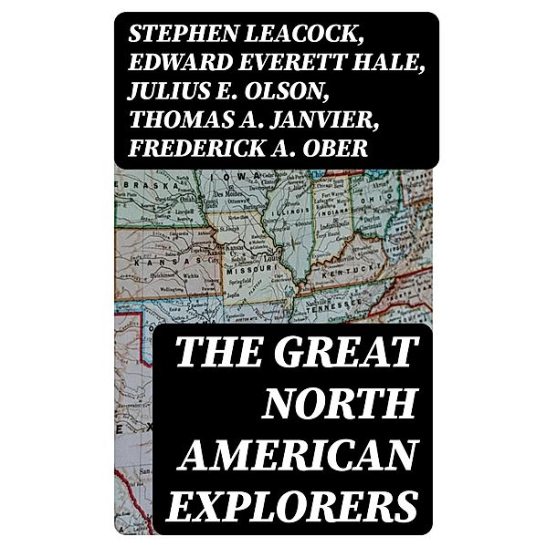 The Great North American Explorers, Stephen Leacock, Edward Everett Hale, Julius E. Olson, Thomas A. Janvier, Frederick A. Ober, Charles W. Colby, Elizabeth Hodges