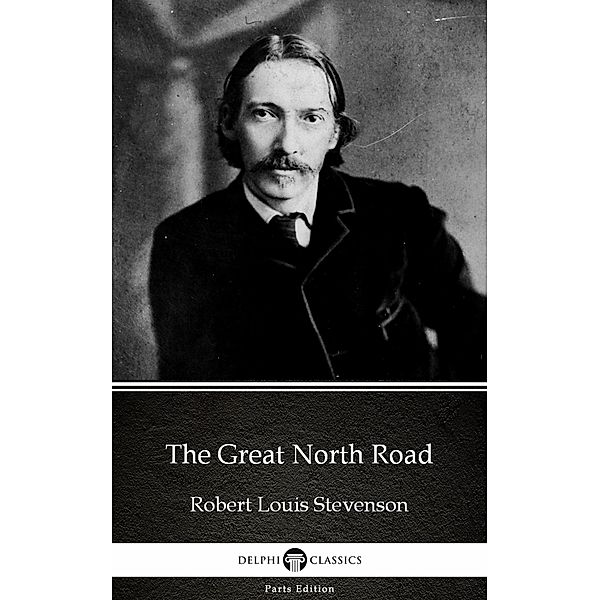 The Great North Road by Robert Louis Stevenson (Illustrated) / Delphi Parts Edition (Robert Louis Stevenson) Bd.14, Robert Louis Stevenson