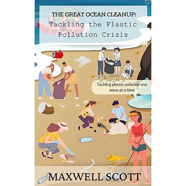 The Great Ocean Cleanup: Tackling the Plastic Pollution Crisis, Maxwell Scott