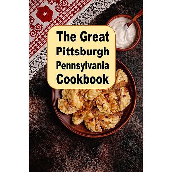 The Great Pittsburgh Pennsylvania Cookbook, Katy Lyons