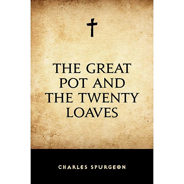 The Great Pot and the Twenty Loaves, Charles Spurgeon