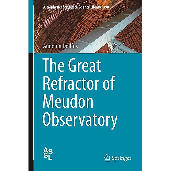 The Great Refractor of Meudon Observatory / Astrophysics and Space Science Library Bd.398, Audouin Dollfus