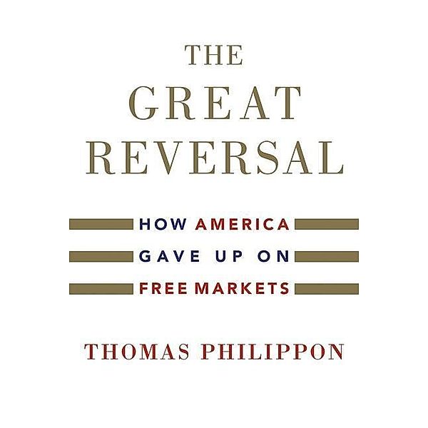 The Great Reversal - How America Gave Up on Free Markets, Thomas Philippon