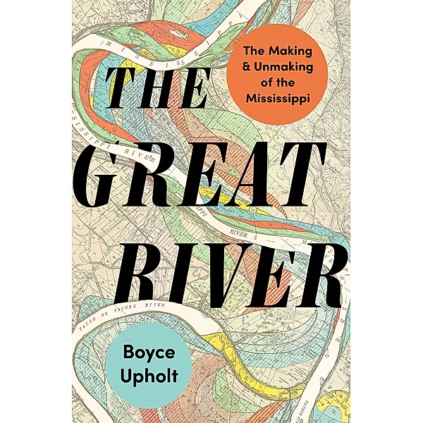 The Great River: The Making and Unmaking of the Mississippi, Boyce Upholt