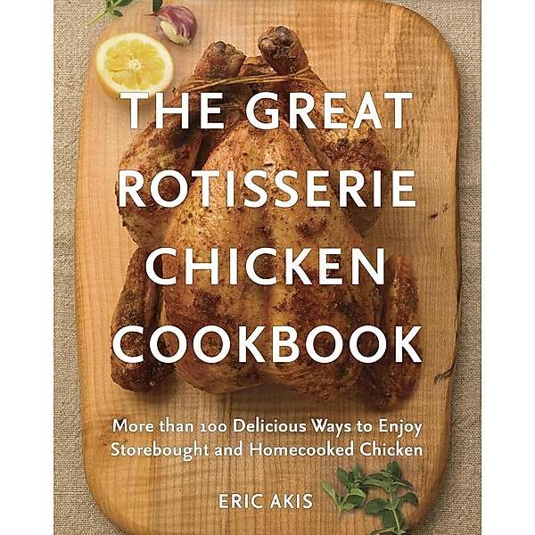 The Great Rotisserie Chicken Cookbook, Eric Akis