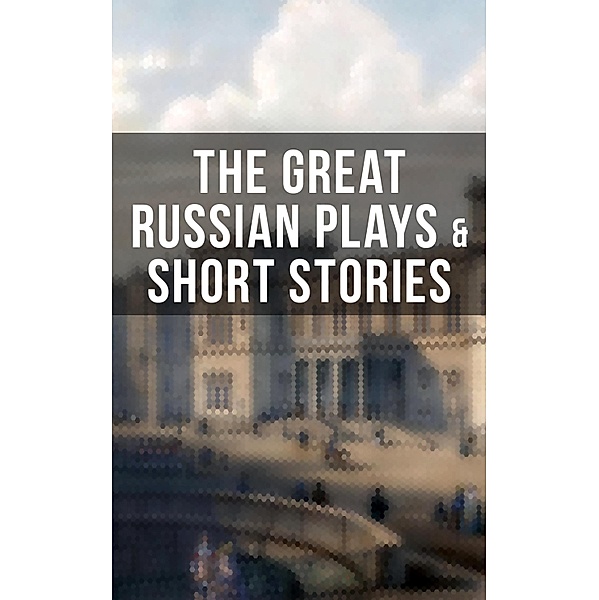 THE GREAT RUSSIAN PLAYS & SHORT STORIES, Anton Chekhov, K. Sologub, I. N. Potapenko, S. T. Semyonov, Maxim Gorky, L. N. Andreyev, M. P. Artzybashev, A. I. Kuprin, William Lyon Phelps, A. S. Pushkin, N. V. Gogol, I. S. Turgenev, F. M. Dostoyevsky, L. N. Tolstoy, M. Y. Saltykov, V. G. Korolenko, V. N. Garshin