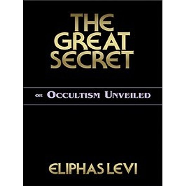 The Great Secret or Occultism Unveiled, Eliphas Levi