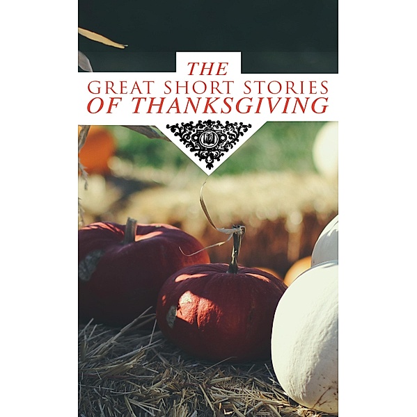 The Great Short Stories of Thanksgiving, Nathaniel Hawthorne, Andrew Lang, Eugene Field, Alfred Gatty, Edward Everett Hale, Alfred Henry Lewis, Nora Perry, Mary Jane Holmes, Sarah Orne Jewett, Ida Hamilton Munsell, George Eliot, O. Henry, Charlotte Perkins Gilman, Harriet Beecher Stowe, Louisa May Alcott, Lucy Maud Montgomery, Eleanor H. Porter, Susan Coolidge