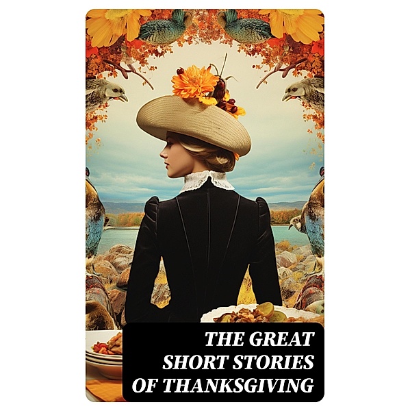 The Great Short Stories of Thanksgiving, Harriet Beecher Stowe, O. Henry, Edward Everett Hale, Sarah Orne Jewett, Susan Coolidge, Charlotte Perkins Gilman, Alfred Gatty, Ida Hamilton Munsell, Eleanor H. Porter, Lucy Maud Montgomery, Louisa May Alcott, Nora Perry, Andrew Lang, George Eliot, Mary Jane Holmes, Eugene Field, Nathaniel Hawthorne, Alfred Henry Lewis
