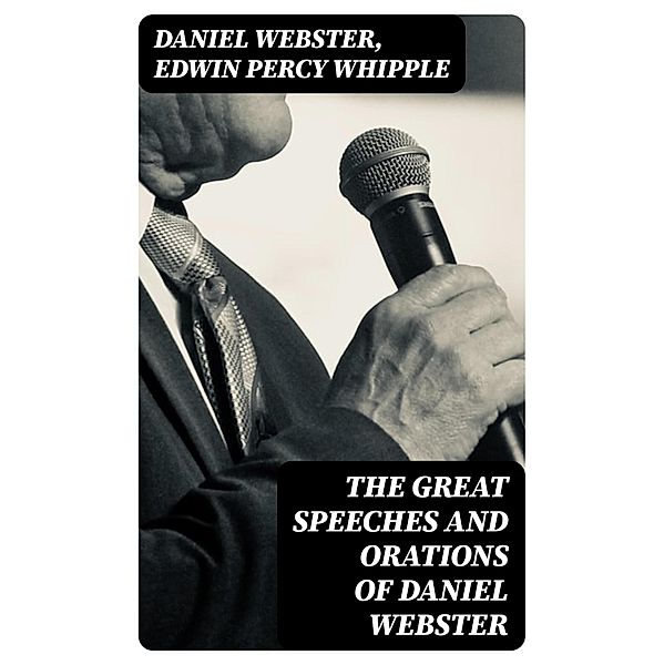 The Great Speeches and Orations of Daniel Webster, Daniel Webster, Edwin Percy Whipple