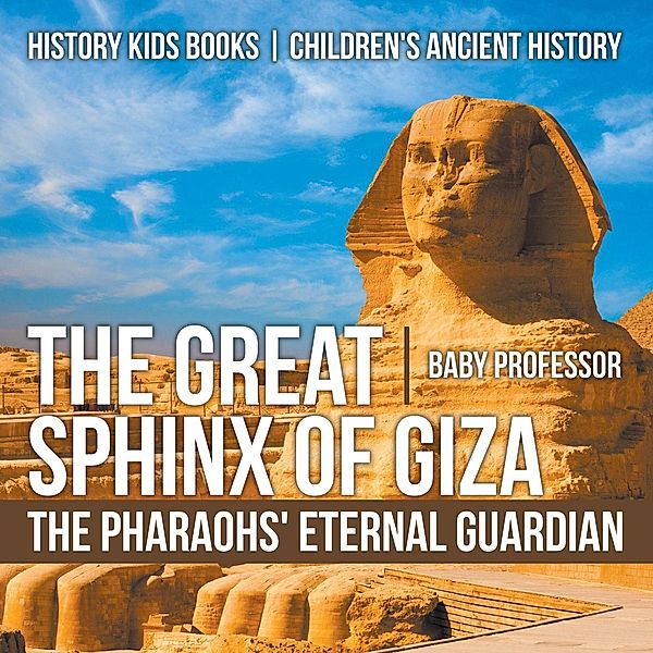 The Great Sphinx of Giza : The Pharaohs' Eternal Guardian - History Kids Books | Children's Ancient History / Baby Professor, Baby