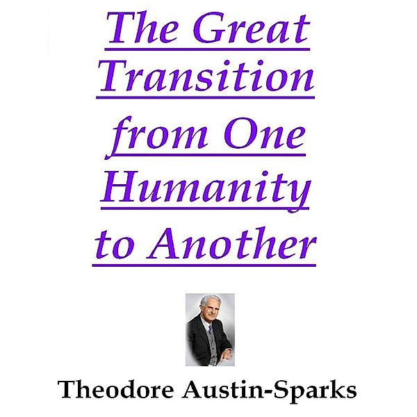 The Great Transition from One Humanity to Another, Theodore Austin-Sparks