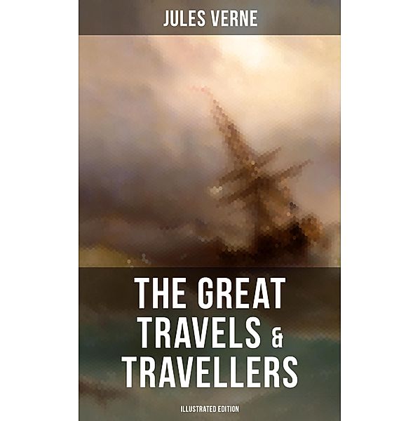 The Great Travels & Travellers (Illustrated Edition), Jules Verne
