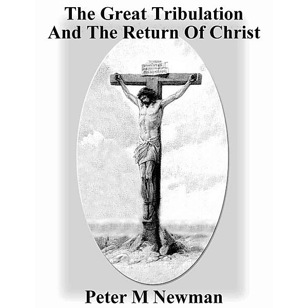 The Great Tribulation and the Return of Christ (Christian Discipleship Series, #9) / Christian Discipleship Series, Peter M Newman