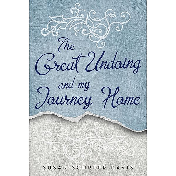 The Great Undoing and My Journey Home, Susan Schreer Davis