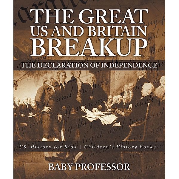 The Great US and Britain Breakup : The Declaration of Independence - US History for Kids | Children's History Books / Baby Professor, Baby