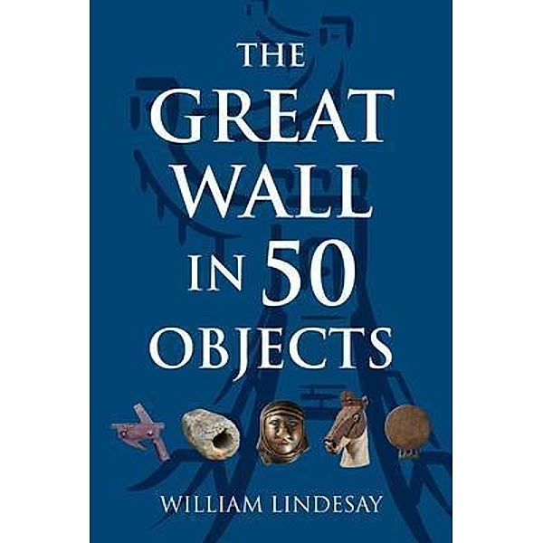 The Great Wall in 50 Objects, William Lindesay