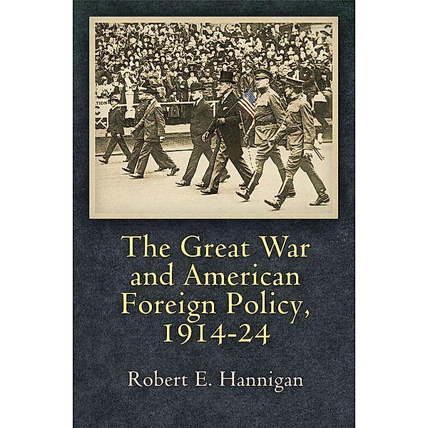 The Great War and American Foreign Policy, 1914-24 / Haney Foundation Series, Robert E. Hannigan