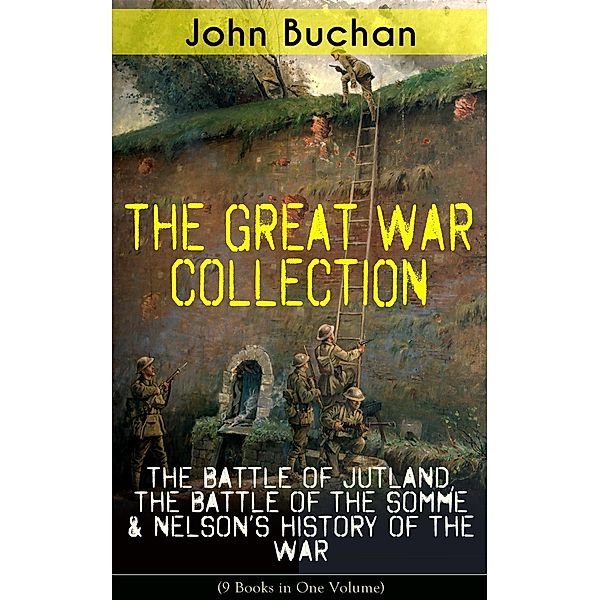 THE GREAT WAR COLLECTION - The Battle of Jutland, The Battle of the Somme & Nelson's History of the War (9 Books in One Volume), John Buchan