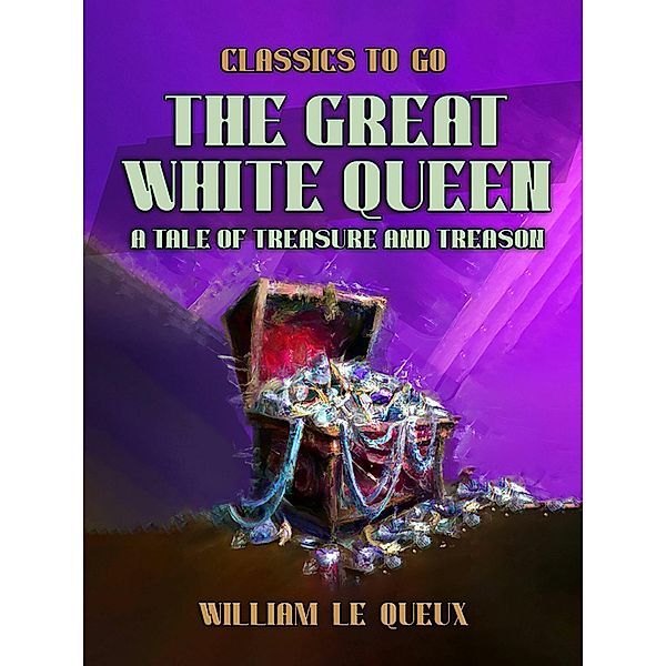 The Great White Queen: A Tale of Treasure and Treason, William Le Queux