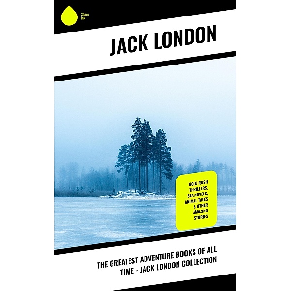 The Greatest Adventure Books of All Time - Jack London Collection, Jack London