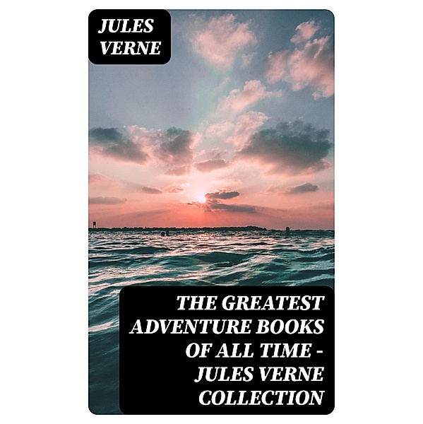 The Greatest Adventure Books of All Time - Jules Verne Collection, Jules Verne
