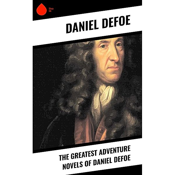 The Greatest Adventure Novels of Daniel Defoe, Daniel Defoe